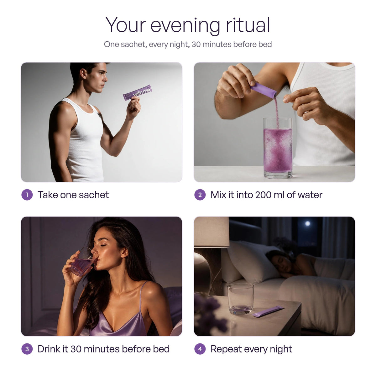 Your evening ritual with SLEEP: take one sachet, mix it into 200 ml of water, drink it 30 minutes before bed, repeat every night